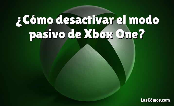 ¿Cómo desactivar el modo pasivo de Xbox One?