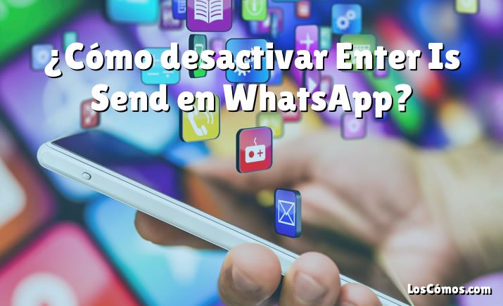 ¿Cómo desactivar Enter Is Send en WhatsApp?