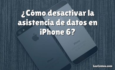 ¿Cómo desactivar la asistencia de datos en iPhone 6?