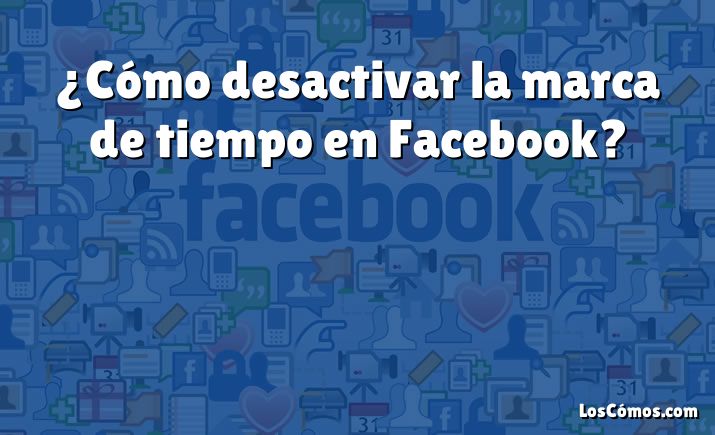 ¿Cómo desactivar la marca de tiempo en Facebook?