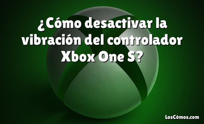 ¿Cómo desactivar la vibración del controlador Xbox One S?