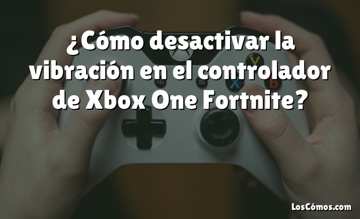 ¿Cómo desactivar la vibración en el controlador de Xbox One Fortnite?