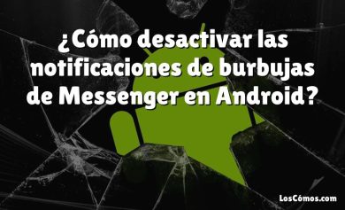 ¿Cómo desactivar las notificaciones de burbujas de Messenger en Android?