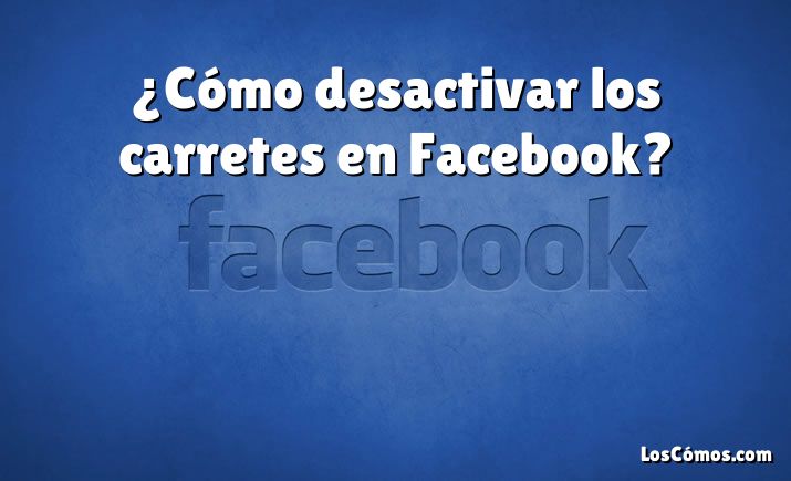 ¿Cómo desactivar los carretes en Facebook?