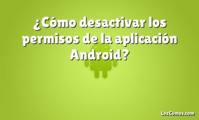 ¿Cómo desactivar los permisos de la aplicación Android?