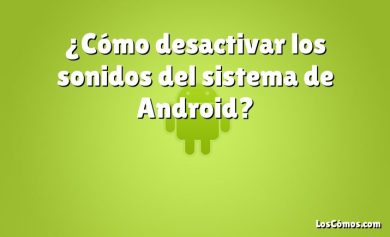 ¿Cómo desactivar los sonidos del sistema de Android?