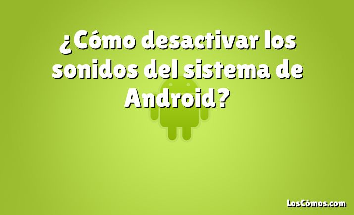 ¿Cómo desactivar los sonidos del sistema de Android?