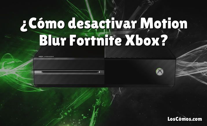 ¿Cómo desactivar Motion Blur Fortnite Xbox?