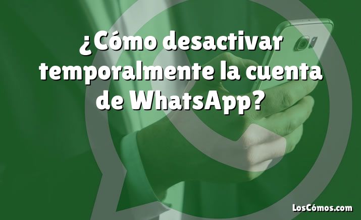 ¿Cómo desactivar temporalmente la cuenta de WhatsApp?