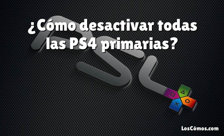 ¿Cómo desactivar todas las PS4 primarias?
