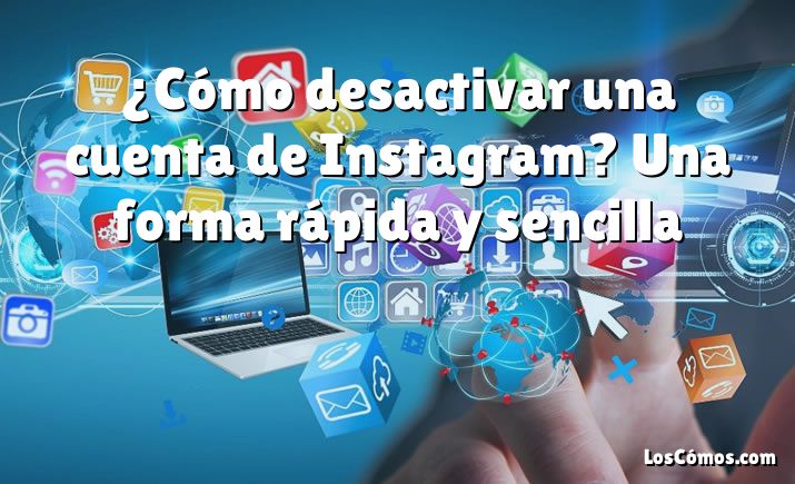 ¿Cómo desactivar una cuenta de Instagram? Una forma rápida y sencilla