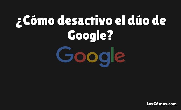 ¿Cómo desactivo el dúo de Google?