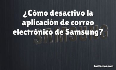 ¿Cómo desactivo la aplicación de correo electrónico de Samsung?