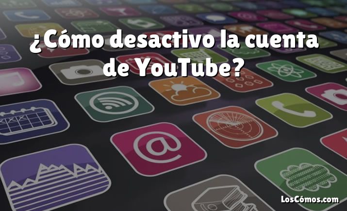 ¿Cómo desactivo la cuenta de YouTube?