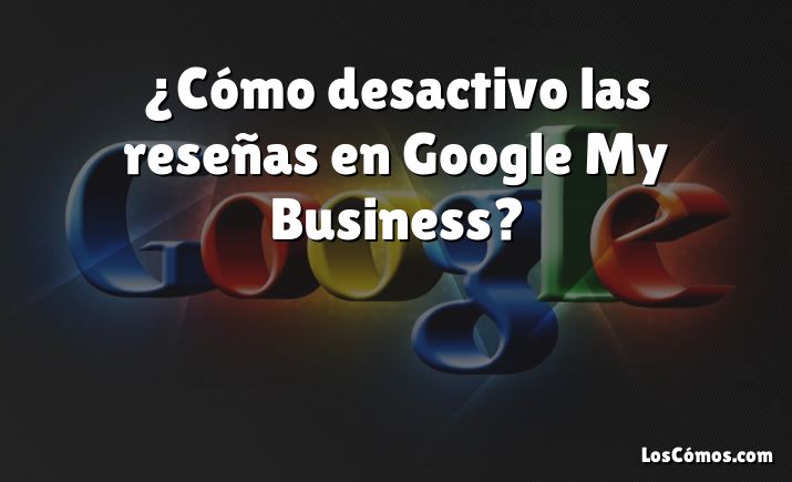 ¿Cómo desactivo las reseñas en Google My Business?