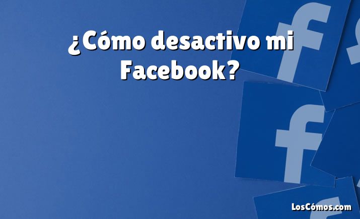 ¿Cómo desactivo mi Facebook?