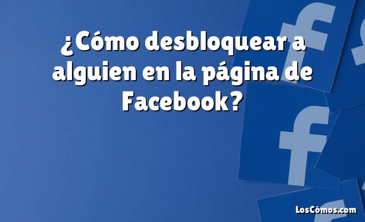 ¿Cómo desbloquear a alguien en la página de Facebook?