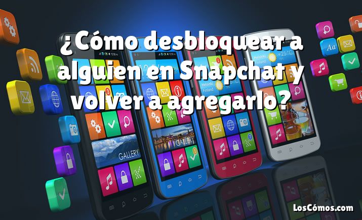 ¿Cómo desbloquear a alguien en Snapchat y volver a agregarlo?