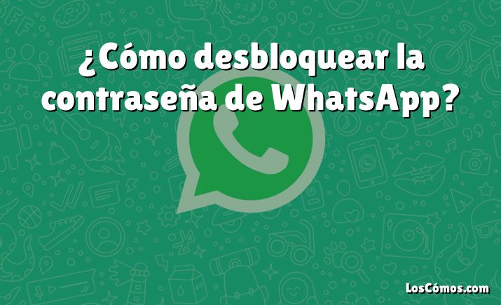 ¿Cómo desbloquear la contraseña de WhatsApp?