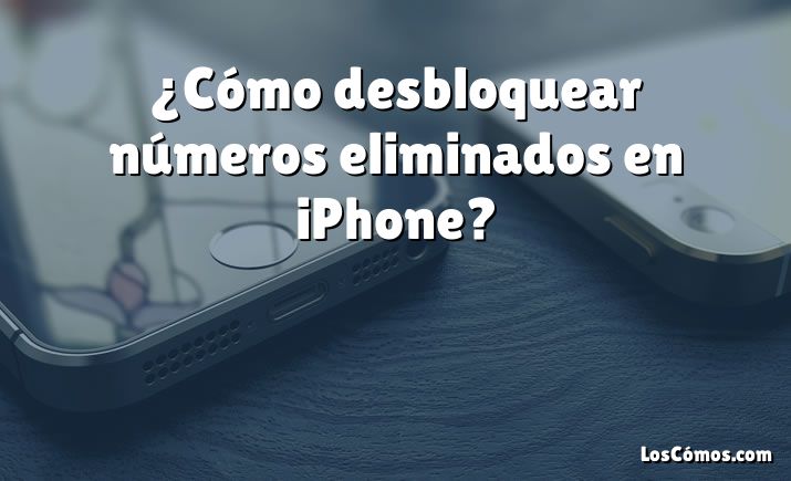 ¿Cómo desbloquear números eliminados en iPhone?