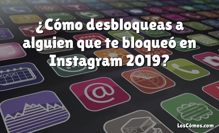 ¿Cómo desbloqueas a alguien que te bloqueó en Instagram 2019?