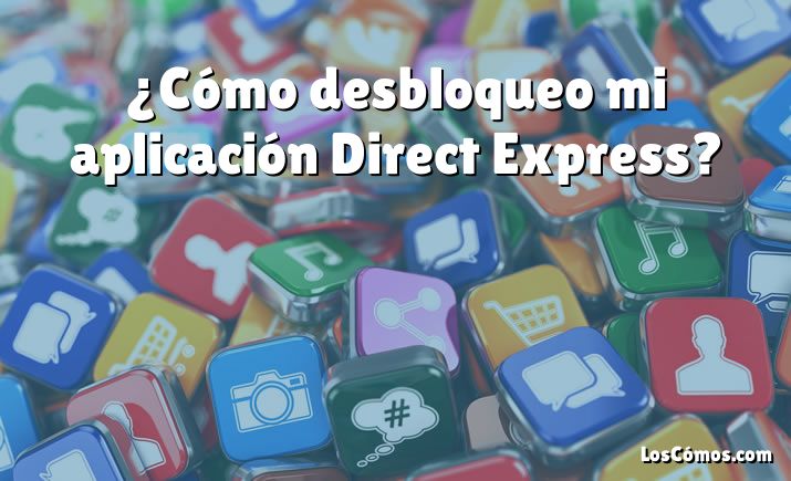 ¿Cómo desbloqueo mi aplicación Direct Express?