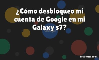 ¿Cómo desbloqueo mi cuenta de Google en mi Galaxy s7?