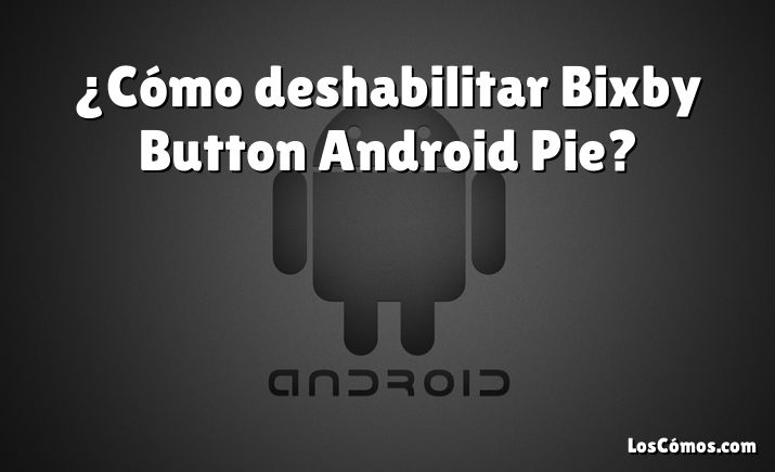 ¿Cómo deshabilitar Bixby Button Android Pie?