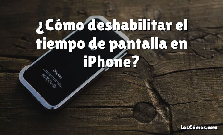 ¿Cómo deshabilitar el tiempo de pantalla en iPhone?