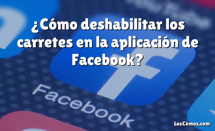 ¿Cómo deshabilitar los carretes en la aplicación de Facebook?