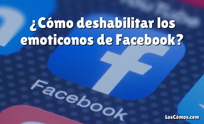 ¿Cómo deshabilitar los emoticonos de Facebook?