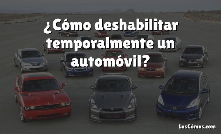 ¿Cómo deshabilitar temporalmente un automóvil?