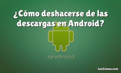 ¿Cómo deshacerse de las descargas en Android?