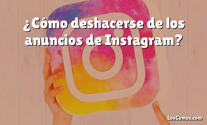 ¿Cómo deshacerse de los anuncios de Instagram?