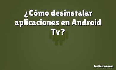 ¿Cómo desinstalar aplicaciones en Android Tv?