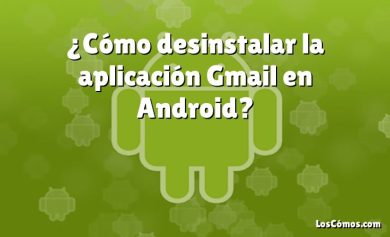 ¿Cómo desinstalar la aplicación Gmail en Android?