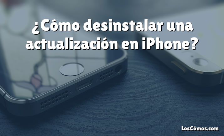 ¿Cómo desinstalar una actualización en iPhone?