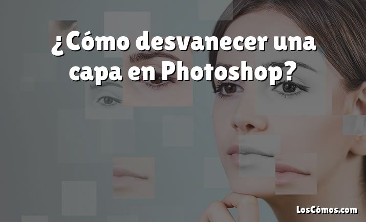 ¿Cómo desvanecer una capa en Photoshop?