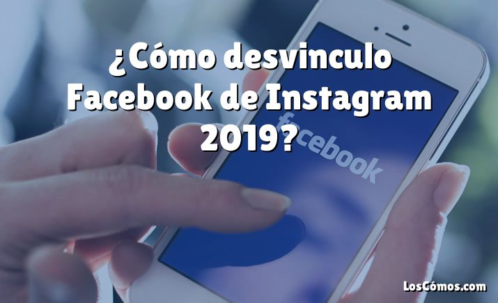 ¿Cómo desvinculo Facebook de Instagram 2019?