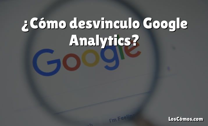 ¿Cómo desvinculo Google Analytics?