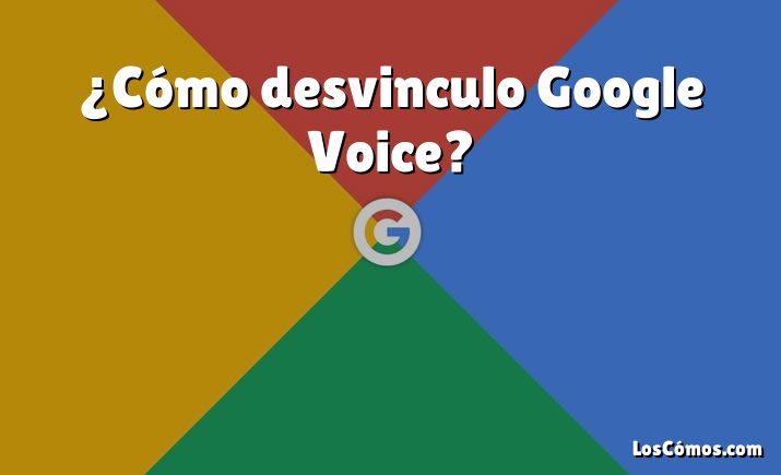 ¿Cómo desvinculo Google Voice?