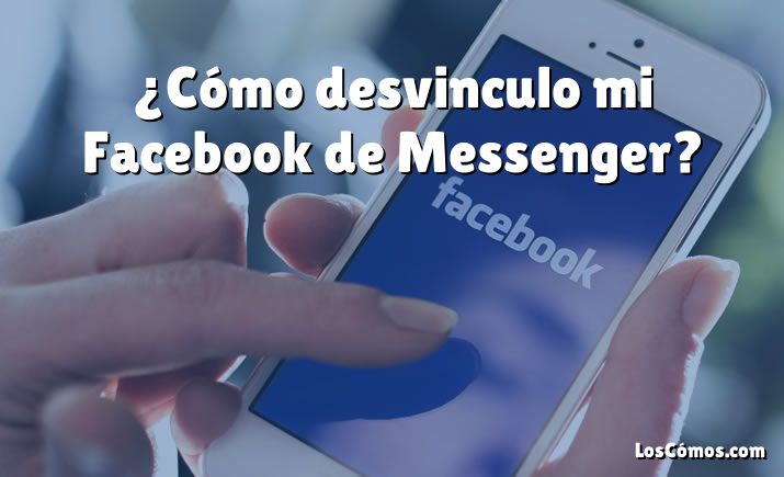 ¿Cómo desvinculo mi Facebook de Messenger?