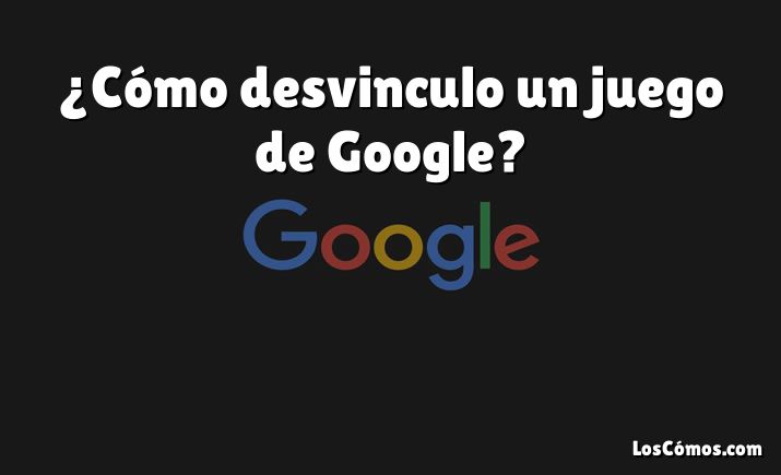 ¿Cómo desvinculo un juego de Google?