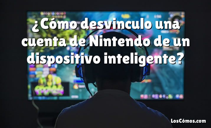 ¿Cómo desvinculo una cuenta de Nintendo de un dispositivo inteligente?