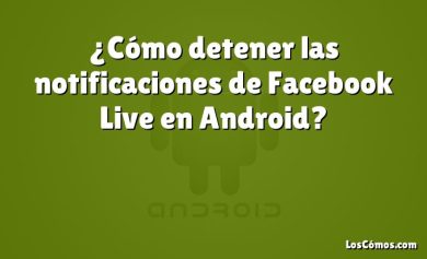 ¿Cómo detener las notificaciones de Facebook Live en Android?