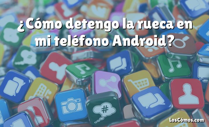 ¿Cómo detengo la rueca en mi teléfono Android?