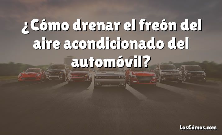 ¿Cómo drenar el freón del aire acondicionado del automóvil?