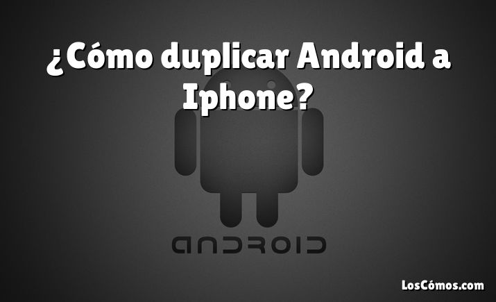 ¿Cómo duplicar Android a Iphone?