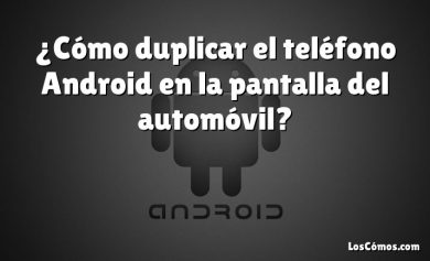 ¿Cómo duplicar el teléfono Android en la pantalla del automóvil?