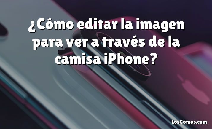 ¿Cómo editar la imagen para ver a través de la camisa iPhone?